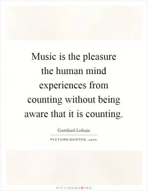 Music is the pleasure the human mind experiences from counting without being aware that it is counting Picture Quote #1