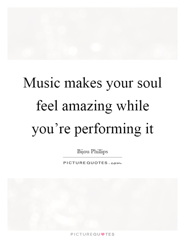 Music makes your soul feel amazing while you're performing it Picture Quote #1