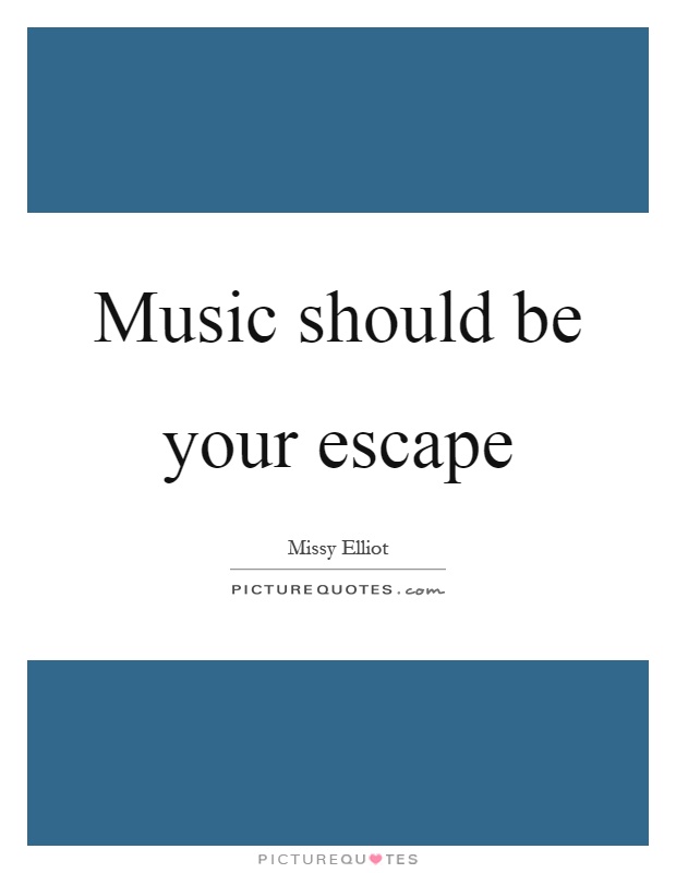 Music should be your escape Picture Quote #1