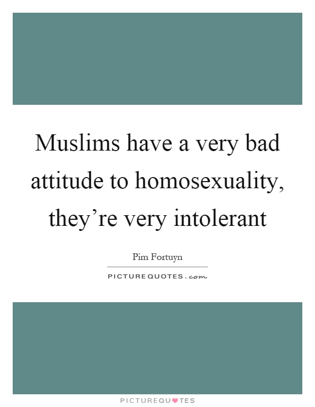 Muslims have a very bad attitude to homosexuality, they're very intolerant Picture Quote #1