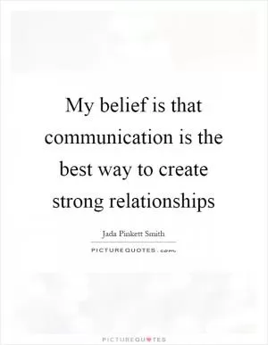 My belief is that communication is the best way to create strong relationships Picture Quote #1