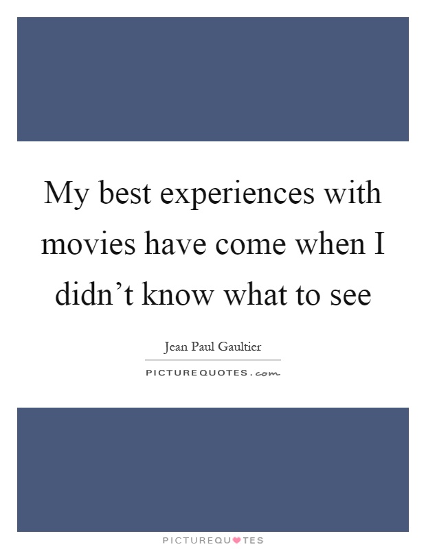 My best experiences with movies have come when I didn't know what to see Picture Quote #1