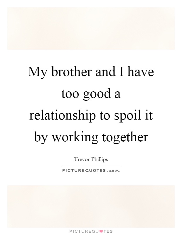 My brother and I have too good a relationship to spoil it by working together Picture Quote #1
