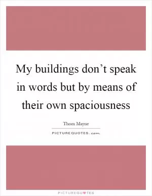 My buildings don’t speak in words but by means of their own spaciousness Picture Quote #1