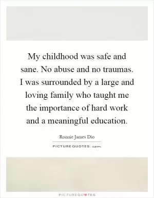 My childhood was safe and sane. No abuse and no traumas. I was surrounded by a large and loving family who taught me the importance of hard work and a meaningful education Picture Quote #1