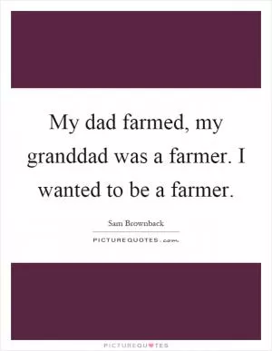My dad farmed, my granddad was a farmer. I wanted to be a farmer Picture Quote #1