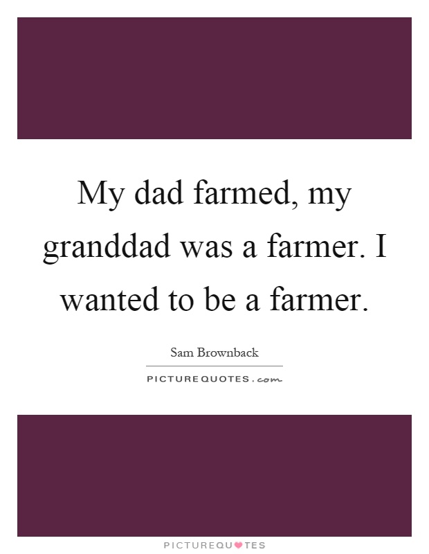 My dad farmed, my granddad was a farmer. I wanted to be a farmer Picture Quote #1