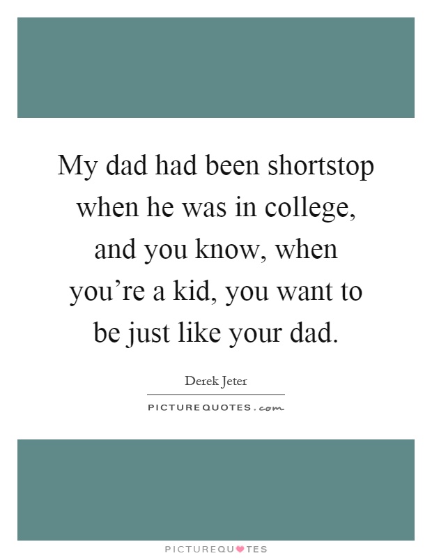 My dad had been shortstop when he was in college, and you know, when you're a kid, you want to be just like your dad Picture Quote #1