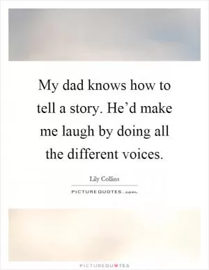 My dad knows how to tell a story. He’d make me laugh by doing all the different voices Picture Quote #1