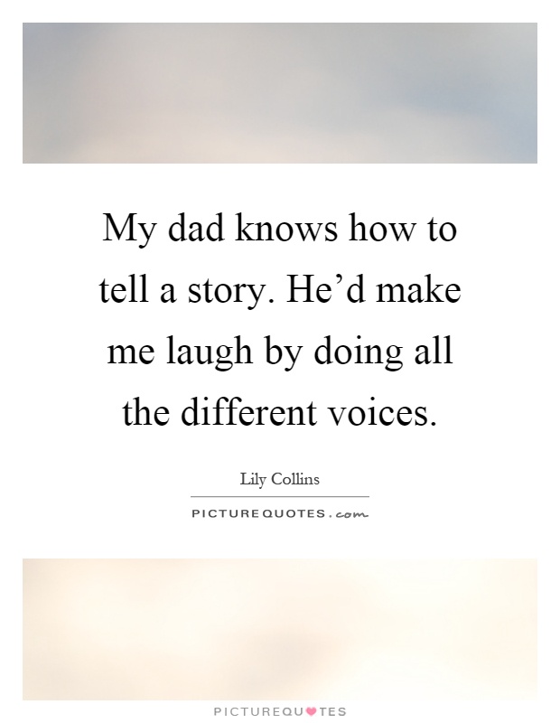My dad knows how to tell a story. He'd make me laugh by doing all the different voices Picture Quote #1