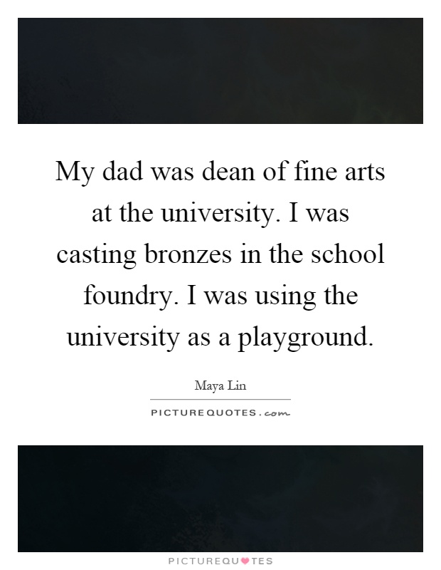 My dad was dean of fine arts at the university. I was casting bronzes in the school foundry. I was using the university as a playground Picture Quote #1
