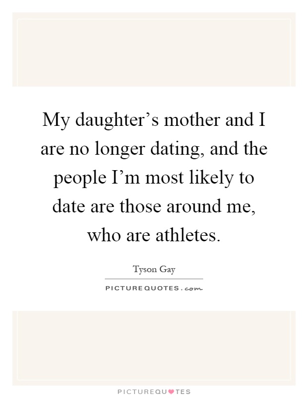 My daughter's mother and I are no longer dating, and the people I'm most likely to date are those around me, who are athletes Picture Quote #1