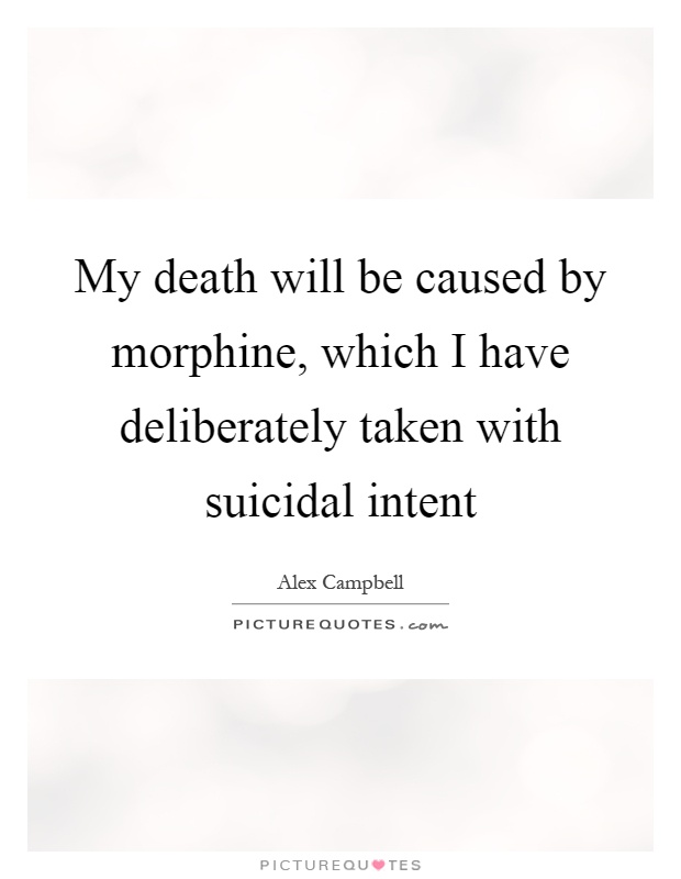 My death will be caused by morphine, which I have deliberately taken with suicidal intent Picture Quote #1