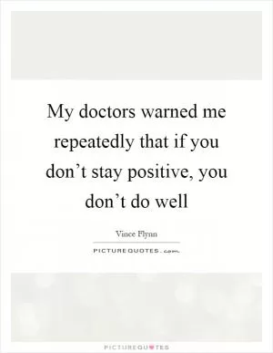 My doctors warned me repeatedly that if you don’t stay positive, you don’t do well Picture Quote #1