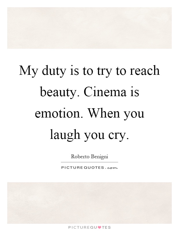 My duty is to try to reach beauty. Cinema is emotion. When you laugh you cry Picture Quote #1