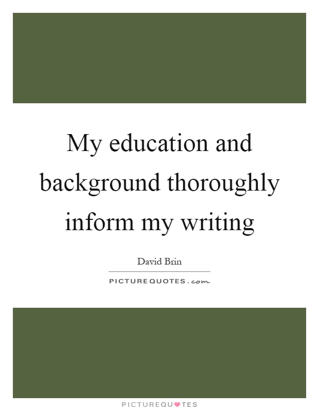 My education and background thoroughly inform my writing Picture Quote #1