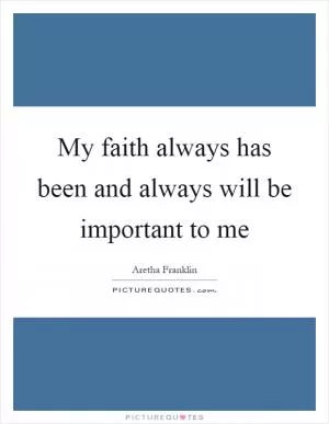 My faith always has been and always will be important to me Picture Quote #1