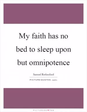 My faith has no bed to sleep upon but omnipotence Picture Quote #1