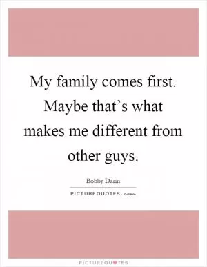 My family comes first. Maybe that’s what makes me different from other guys Picture Quote #1