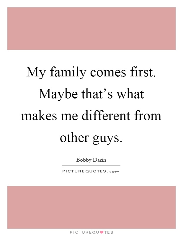 My family comes first. Maybe that's what makes me different from other guys Picture Quote #1