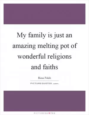 My family is just an amazing melting pot of wonderful religions and faiths Picture Quote #1