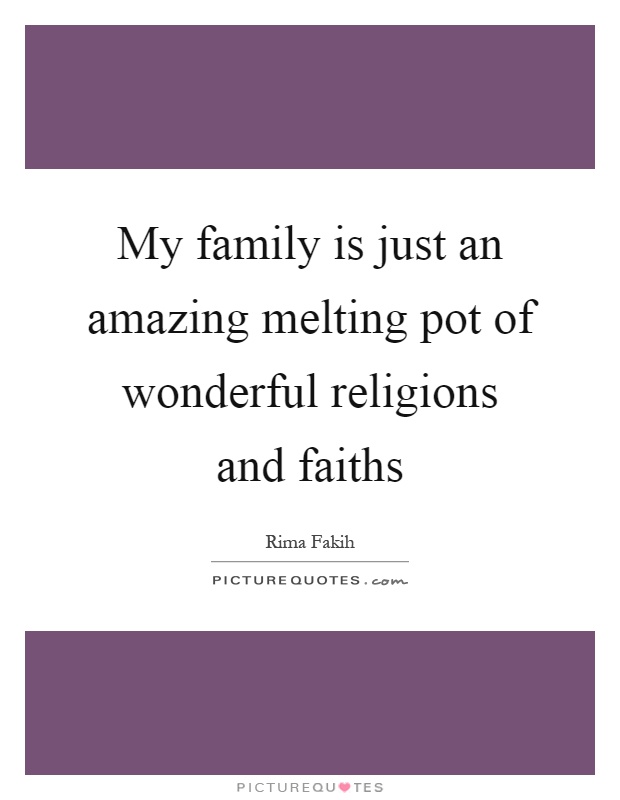 My family is just an amazing melting pot of wonderful religions and faiths Picture Quote #1