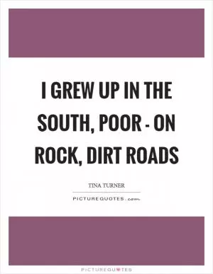 I grew up in the south, poor - on rock, dirt roads Picture Quote #1