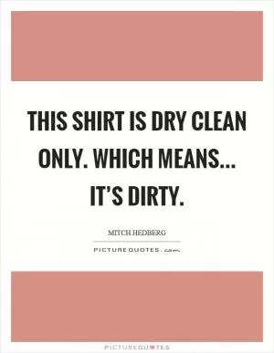 This shirt is dry clean only. Which means... it’s dirty Picture Quote #1