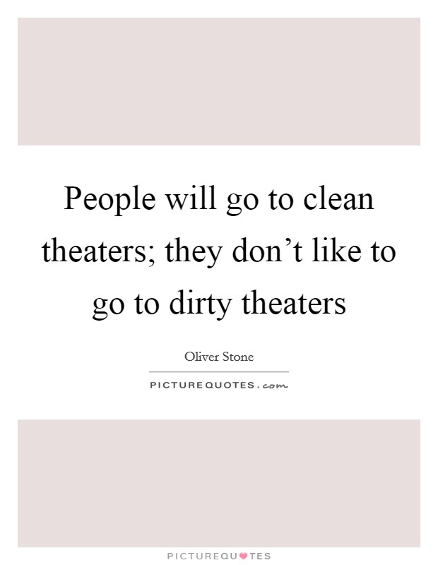 People will go to clean theaters; they don't like to go to dirty theaters Picture Quote #1