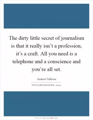 The dirty little secret of journalism is that it really isn’t a profession, it’s a craft. All you need is a telephone and a conscience and you’re all set Picture Quote #1
