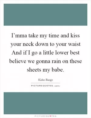 I’mma take my time and kiss your neck down to your waist And if I go a little lower best believe we gonna rain on these sheets my babe Picture Quote #1