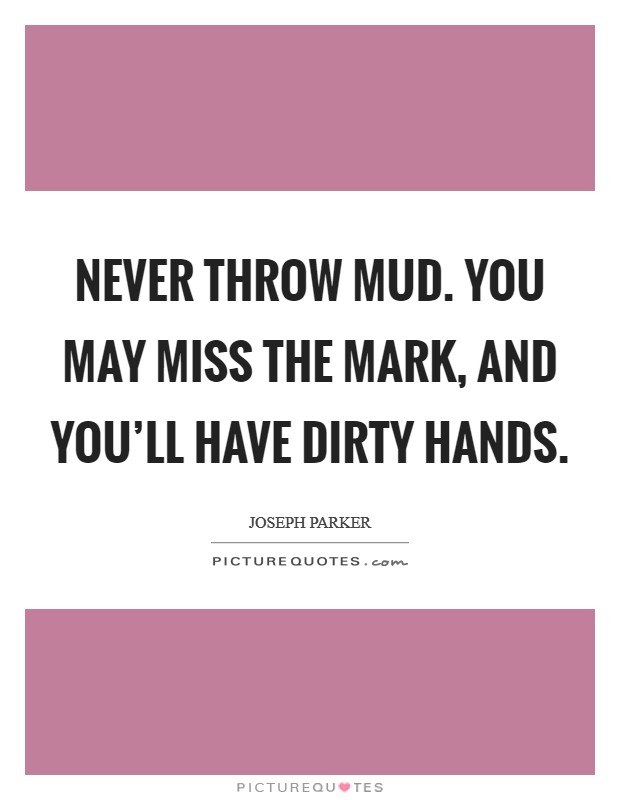 Never throw mud. You may miss the mark, and you'll have dirty hands. Picture Quote #1