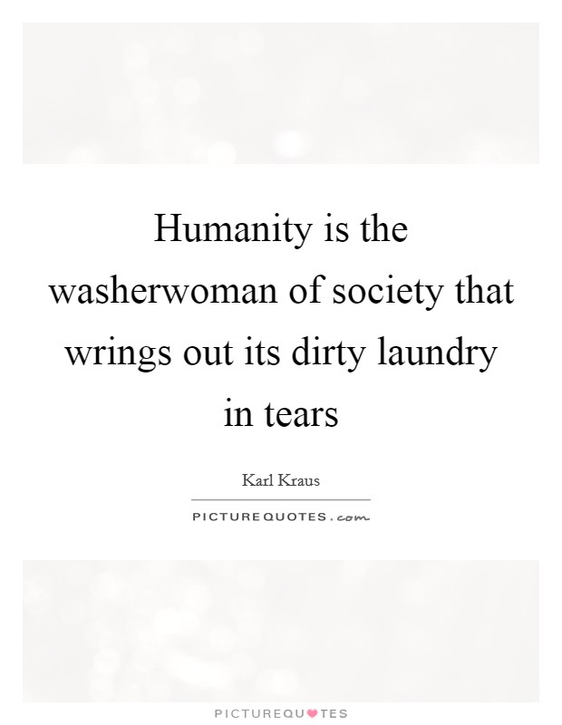 Humanity is the washerwoman of society that wrings out its dirty laundry in tears Picture Quote #1
