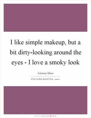 I like simple makeup, but a bit dirty-looking around the eyes - I love a smoky look Picture Quote #1