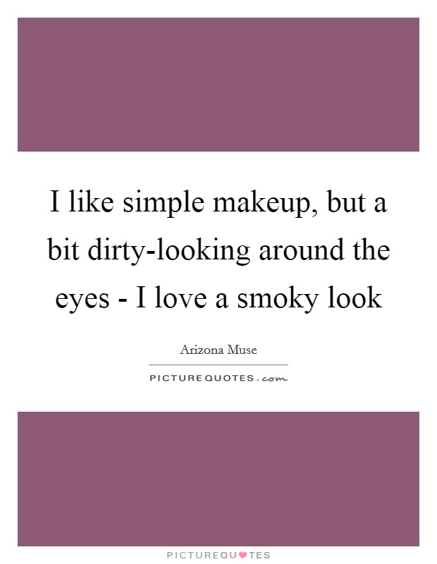 I like simple makeup, but a bit dirty-looking around the eyes - I love a smoky look Picture Quote #1