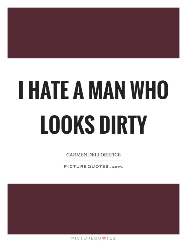 I hate a man who looks dirty Picture Quote #1