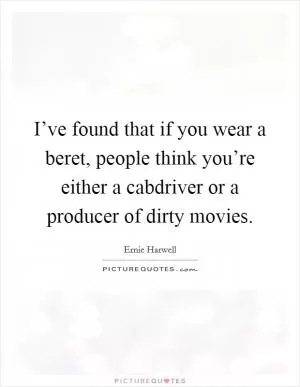 I’ve found that if you wear a beret, people think you’re either a cabdriver or a producer of dirty movies Picture Quote #1