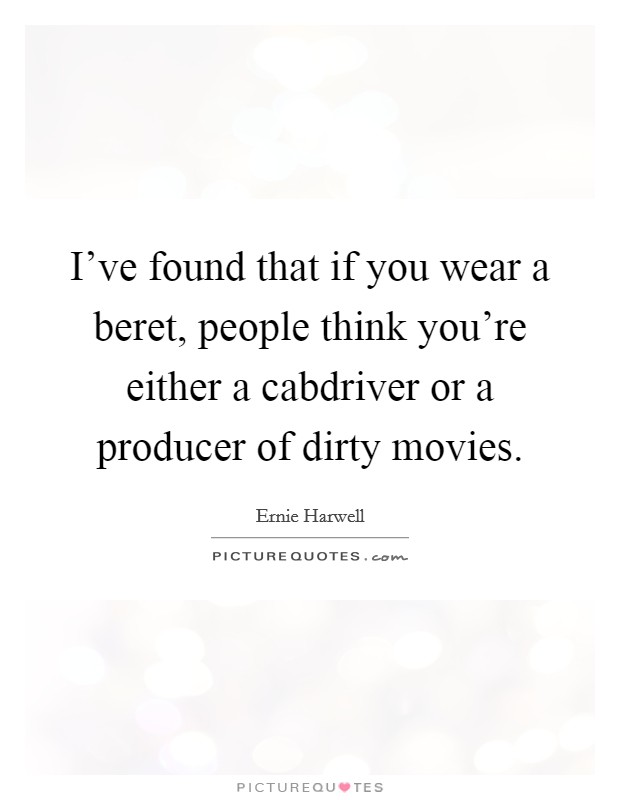 I've found that if you wear a beret, people think you're either a cabdriver or a producer of dirty movies. Picture Quote #1
