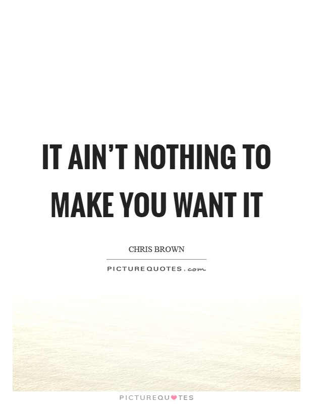 It ain't nothing to make you want it Picture Quote #1
