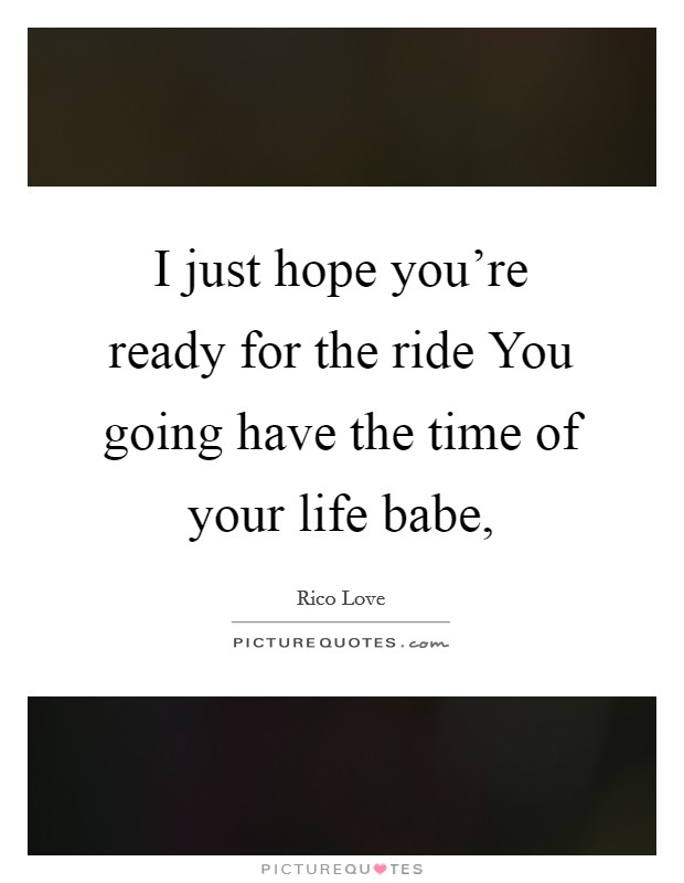 I just hope you're ready for the ride You going have the time of your life babe, Picture Quote #1