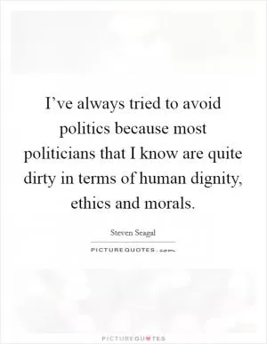 I’ve always tried to avoid politics because most politicians that I know are quite dirty in terms of human dignity, ethics and morals Picture Quote #1