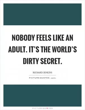 Nobody feels like an adult. It’s the world’s dirty secret Picture Quote #1