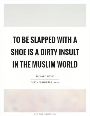 To be slapped with a shoe is a dirty insult in the Muslim world Picture Quote #1