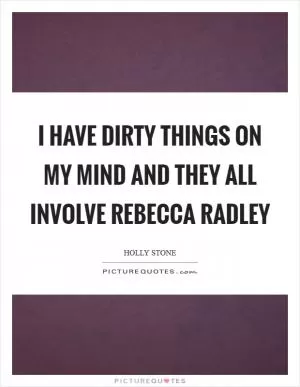 I have dirty things on my mind and they all involve Rebecca Radley Picture Quote #1