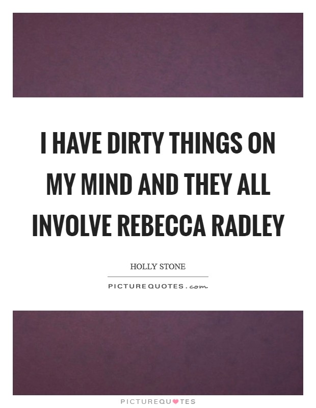 I have dirty things on my mind and they all involve Rebecca Radley Picture Quote #1