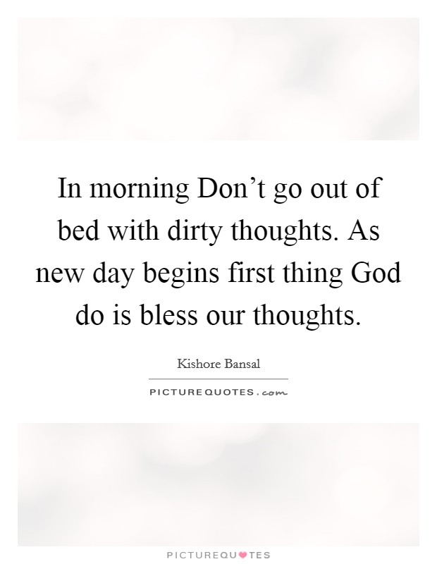 In morning Don't go out of bed with dirty thoughts. As new day begins first thing God do is bless our thoughts. Picture Quote #1
