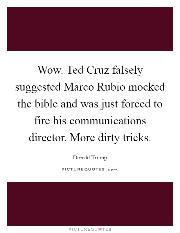 Wow. Ted Cruz falsely suggested Marco Rubio mocked the bible and was just forced to fire his communications director. More dirty tricks. Picture Quote #1