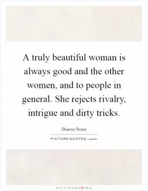 A truly beautiful woman is always good and the other women, and to people in general. She rejects rivalry, intrigue and dirty tricks Picture Quote #1