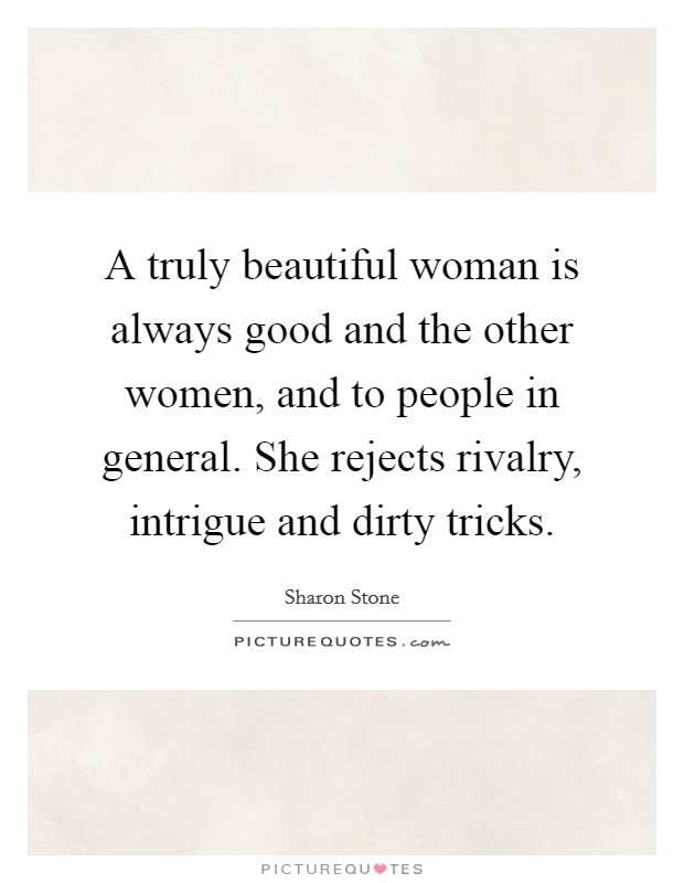 A truly beautiful woman is always good and the other women, and to people in general. She rejects rivalry, intrigue and dirty tricks. Picture Quote #1