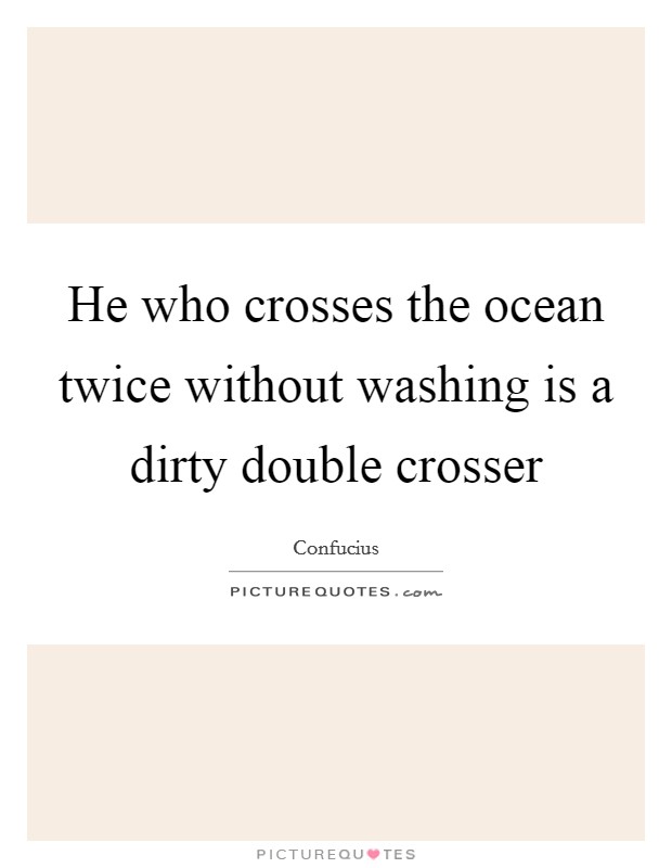 He who crosses the ocean twice without washing is a dirty double crosser Picture Quote #1